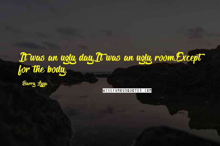 Barry Lyga Quotes: It was an ugly day.It was an ugly room.Except for the body.