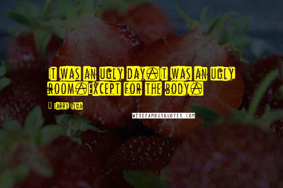 Barry Lyga Quotes: It was an ugly day.It was an ugly room.Except for the body.