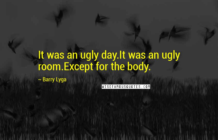 Barry Lyga Quotes: It was an ugly day.It was an ugly room.Except for the body.