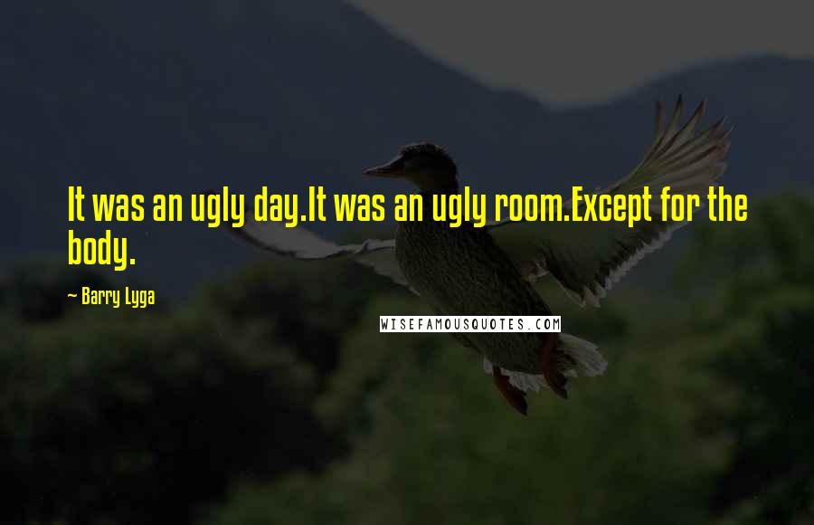 Barry Lyga Quotes: It was an ugly day.It was an ugly room.Except for the body.