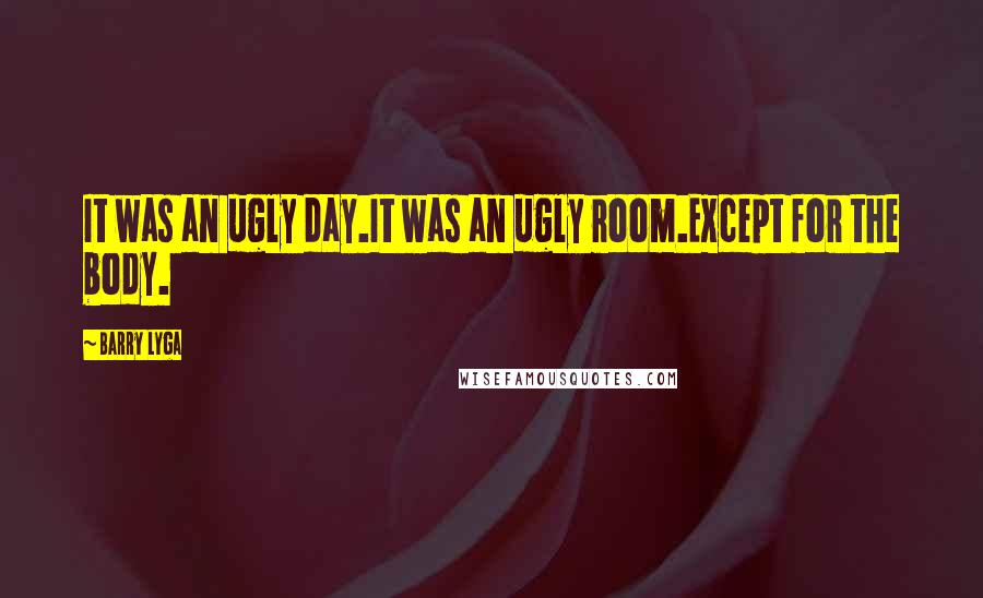 Barry Lyga Quotes: It was an ugly day.It was an ugly room.Except for the body.