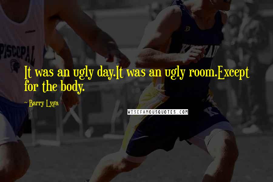 Barry Lyga Quotes: It was an ugly day.It was an ugly room.Except for the body.