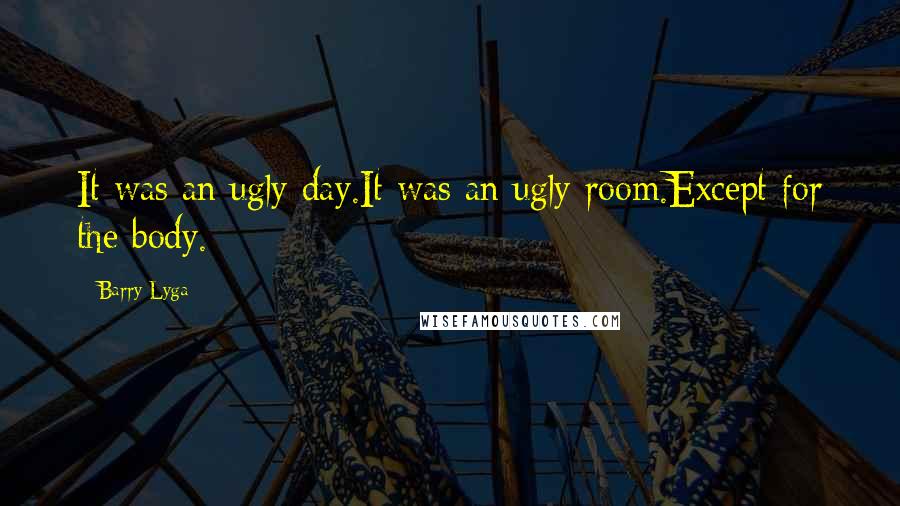 Barry Lyga Quotes: It was an ugly day.It was an ugly room.Except for the body.