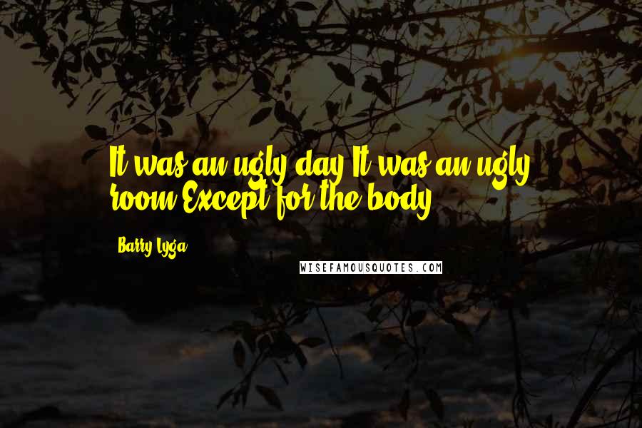 Barry Lyga Quotes: It was an ugly day.It was an ugly room.Except for the body.