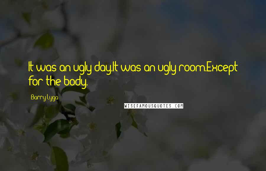 Barry Lyga Quotes: It was an ugly day.It was an ugly room.Except for the body.