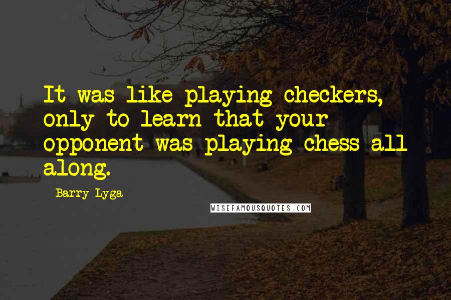 Barry Lyga Quotes: It was like playing checkers, only to learn that your opponent was playing chess all along.