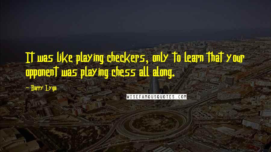 Barry Lyga Quotes: It was like playing checkers, only to learn that your opponent was playing chess all along.