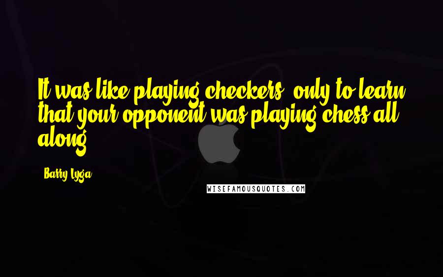 Barry Lyga Quotes: It was like playing checkers, only to learn that your opponent was playing chess all along.