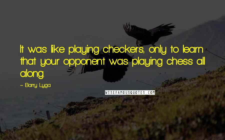 Barry Lyga Quotes: It was like playing checkers, only to learn that your opponent was playing chess all along.