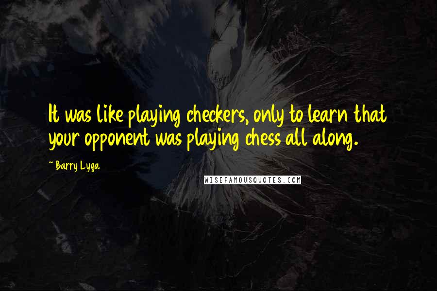 Barry Lyga Quotes: It was like playing checkers, only to learn that your opponent was playing chess all along.