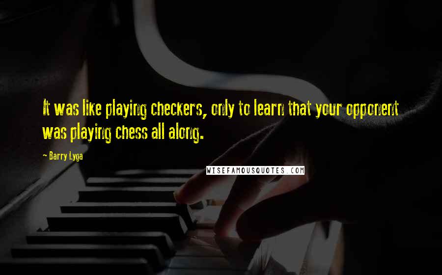 Barry Lyga Quotes: It was like playing checkers, only to learn that your opponent was playing chess all along.