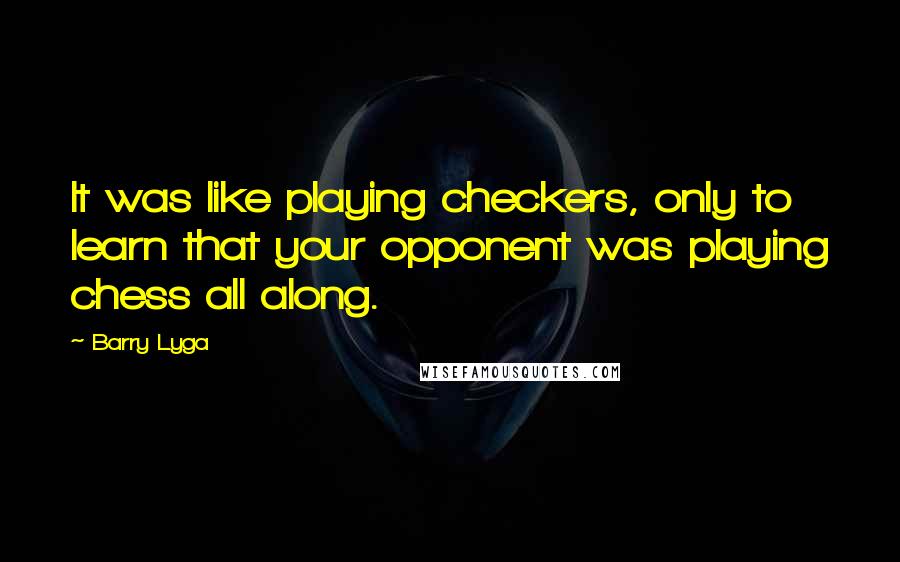 Barry Lyga Quotes: It was like playing checkers, only to learn that your opponent was playing chess all along.