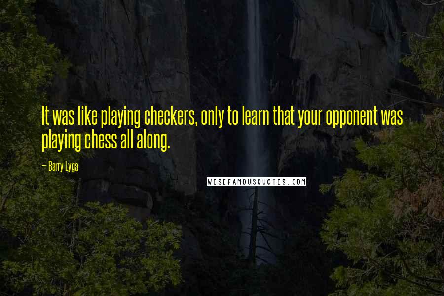 Barry Lyga Quotes: It was like playing checkers, only to learn that your opponent was playing chess all along.