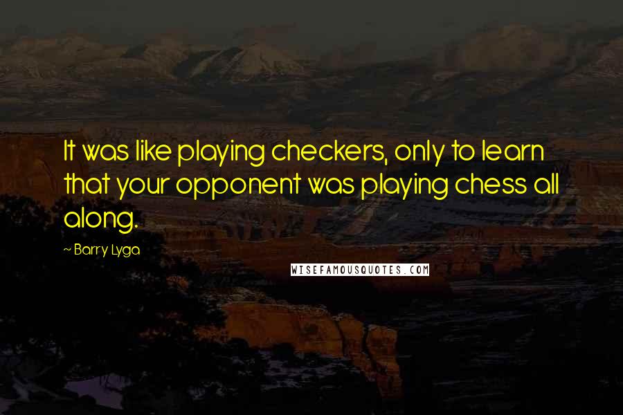 Barry Lyga Quotes: It was like playing checkers, only to learn that your opponent was playing chess all along.