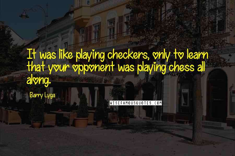 Barry Lyga Quotes: It was like playing checkers, only to learn that your opponent was playing chess all along.