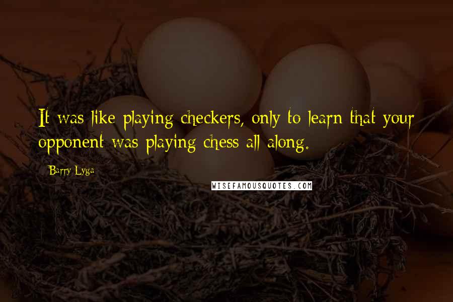 Barry Lyga Quotes: It was like playing checkers, only to learn that your opponent was playing chess all along.