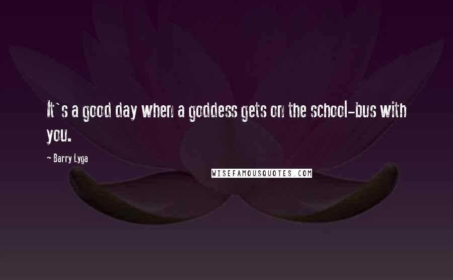 Barry Lyga Quotes: It's a good day when a goddess gets on the school-bus with you.