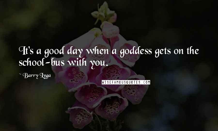 Barry Lyga Quotes: It's a good day when a goddess gets on the school-bus with you.