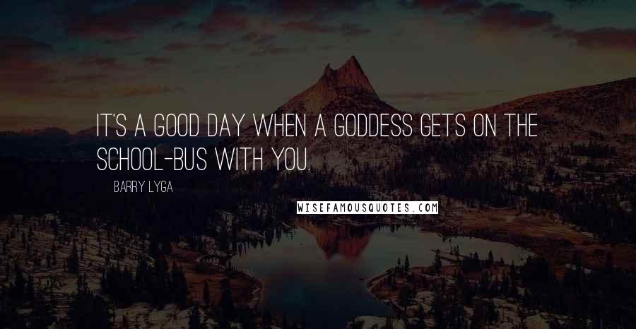 Barry Lyga Quotes: It's a good day when a goddess gets on the school-bus with you.