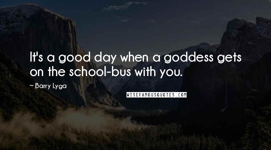 Barry Lyga Quotes: It's a good day when a goddess gets on the school-bus with you.