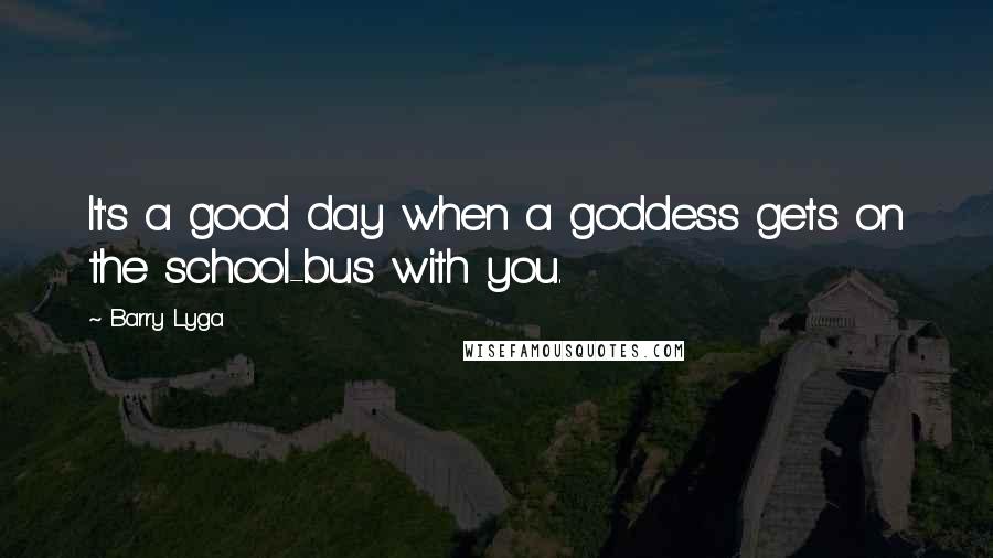 Barry Lyga Quotes: It's a good day when a goddess gets on the school-bus with you.