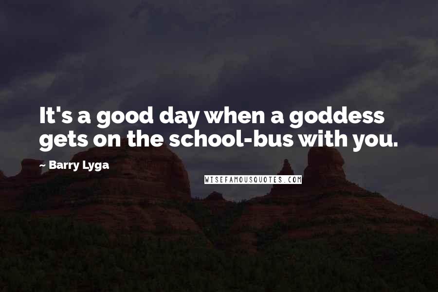 Barry Lyga Quotes: It's a good day when a goddess gets on the school-bus with you.