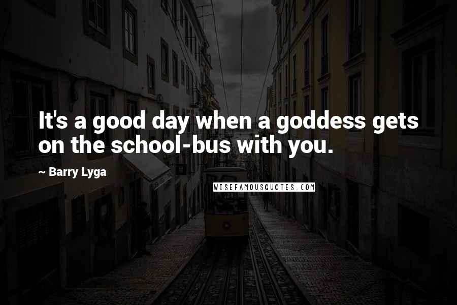 Barry Lyga Quotes: It's a good day when a goddess gets on the school-bus with you.