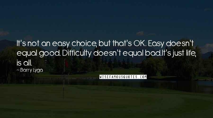 Barry Lyga Quotes: It's not an easy choice, but that's OK. Easy doesn't equal good. Difficulty doesn't equal bad.It's just life, is all.