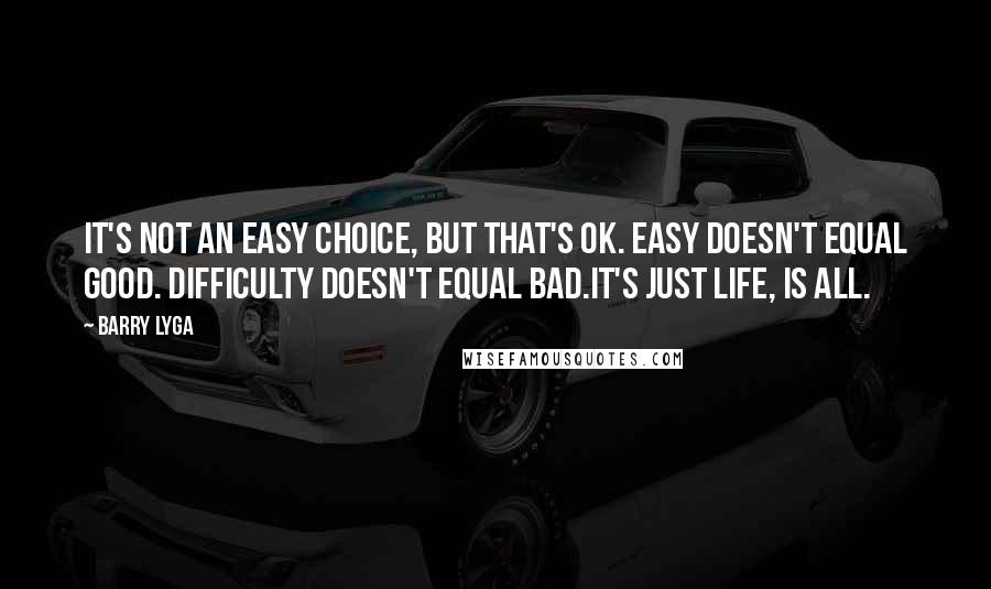 Barry Lyga Quotes: It's not an easy choice, but that's OK. Easy doesn't equal good. Difficulty doesn't equal bad.It's just life, is all.