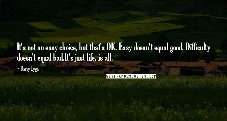 Barry Lyga Quotes: It's not an easy choice, but that's OK. Easy doesn't equal good. Difficulty doesn't equal bad.It's just life, is all.