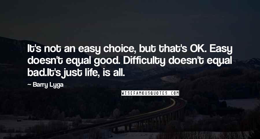 Barry Lyga Quotes: It's not an easy choice, but that's OK. Easy doesn't equal good. Difficulty doesn't equal bad.It's just life, is all.