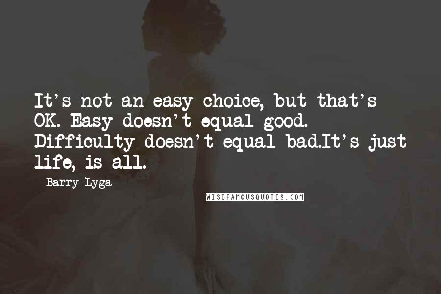 Barry Lyga Quotes: It's not an easy choice, but that's OK. Easy doesn't equal good. Difficulty doesn't equal bad.It's just life, is all.