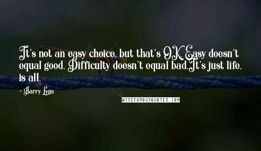 Barry Lyga Quotes: It's not an easy choice, but that's OK. Easy doesn't equal good. Difficulty doesn't equal bad.It's just life, is all.