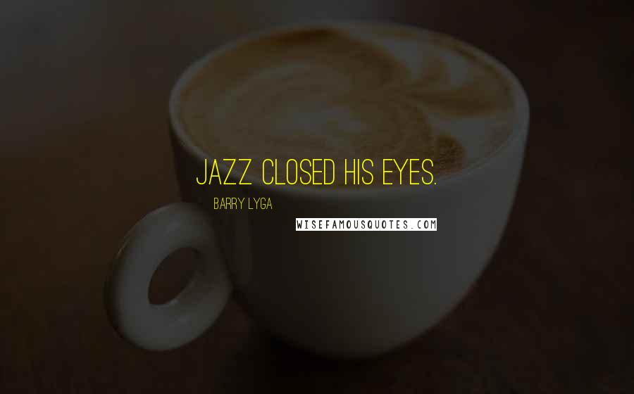 Barry Lyga Quotes: Jazz closed his eyes.