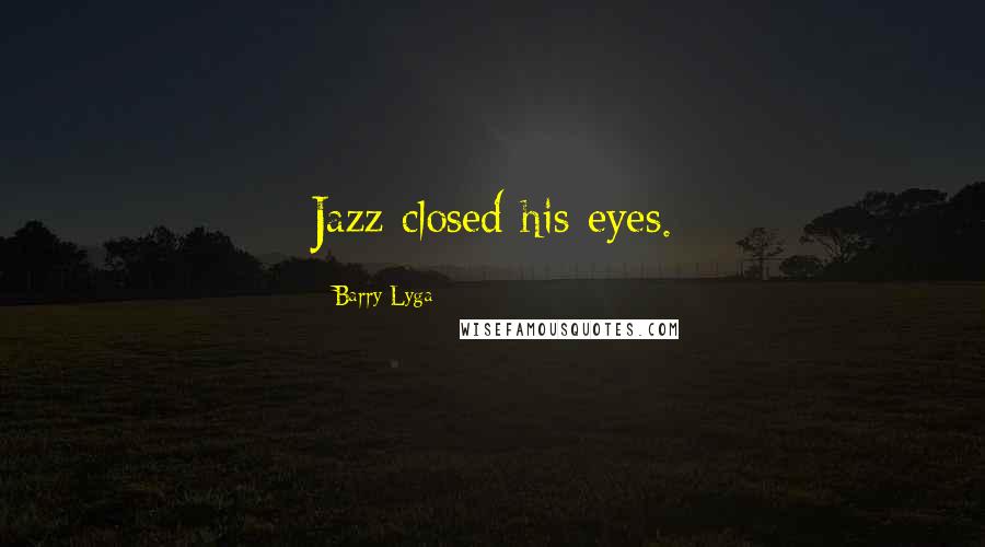 Barry Lyga Quotes: Jazz closed his eyes.