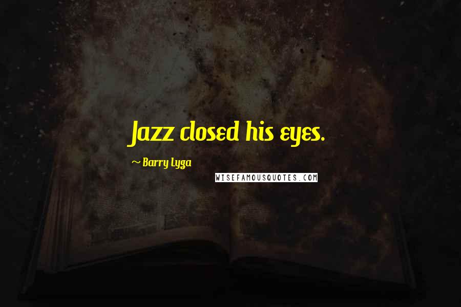 Barry Lyga Quotes: Jazz closed his eyes.