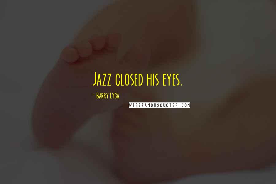 Barry Lyga Quotes: Jazz closed his eyes.