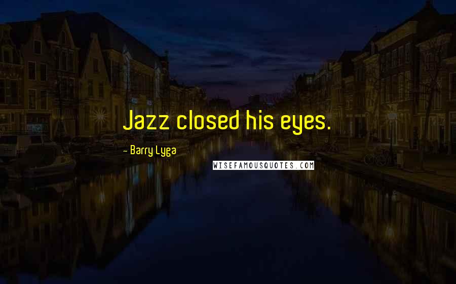 Barry Lyga Quotes: Jazz closed his eyes.