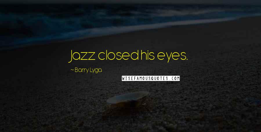 Barry Lyga Quotes: Jazz closed his eyes.