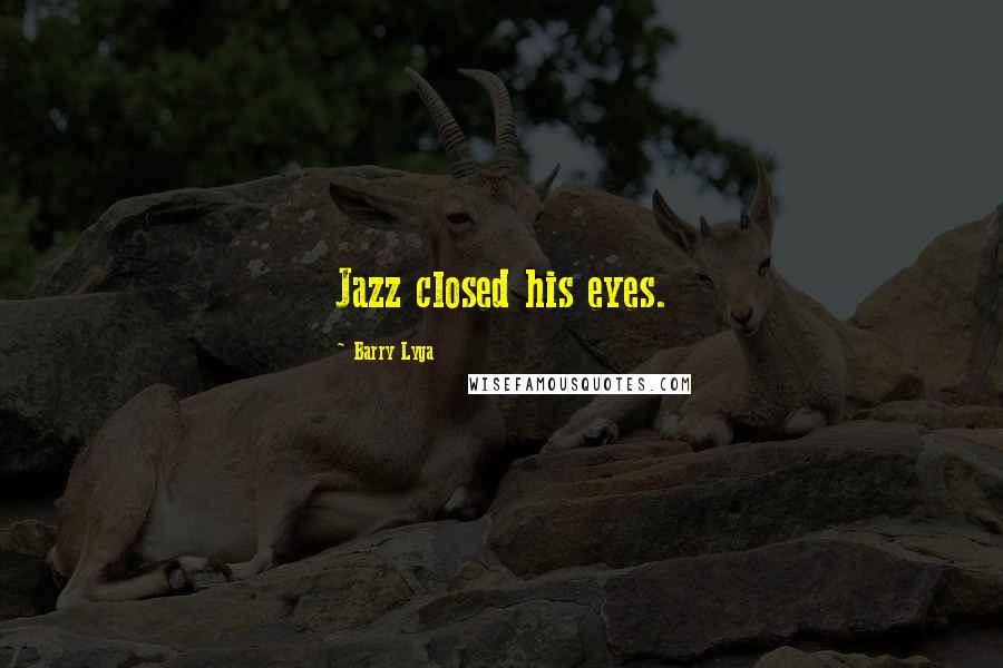 Barry Lyga Quotes: Jazz closed his eyes.