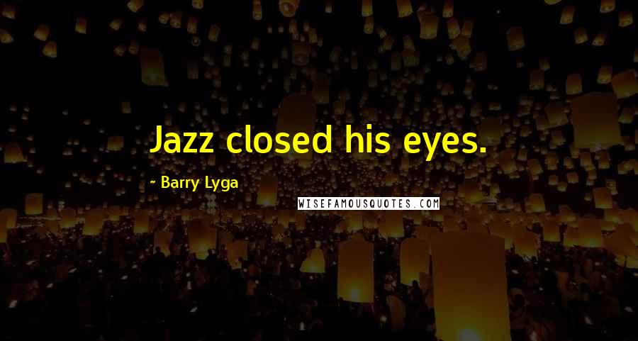 Barry Lyga Quotes: Jazz closed his eyes.