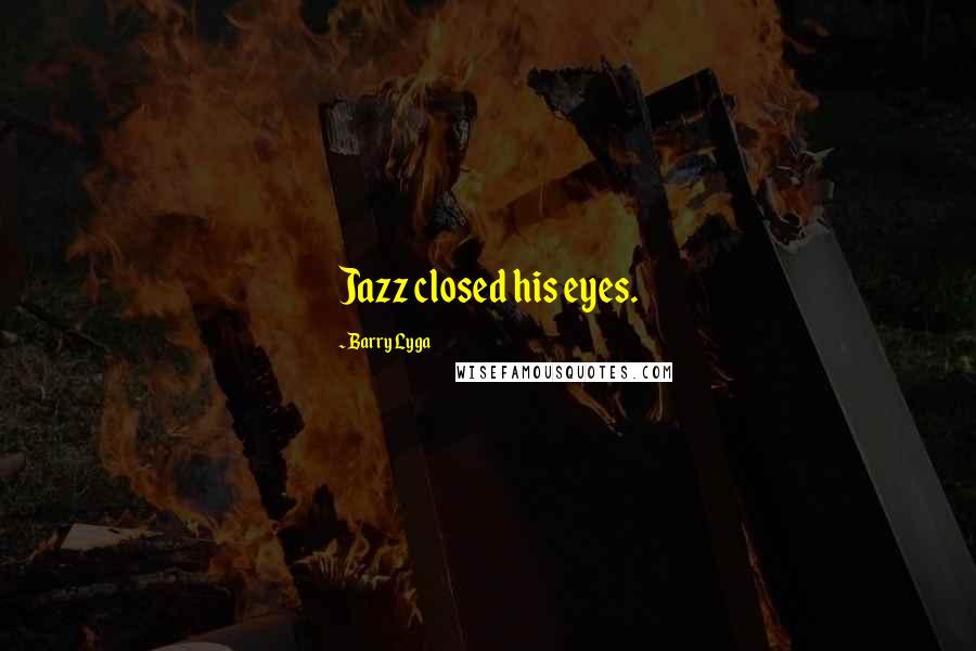 Barry Lyga Quotes: Jazz closed his eyes.