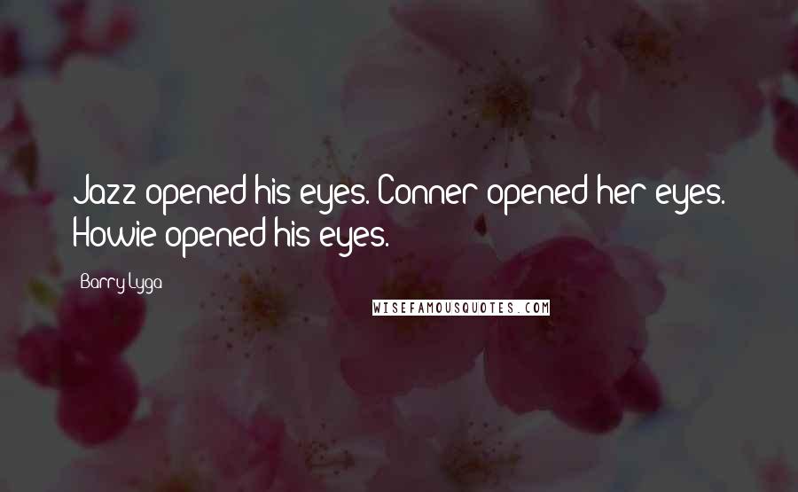 Barry Lyga Quotes: Jazz opened his eyes. Conner opened her eyes. Howie opened his eyes.