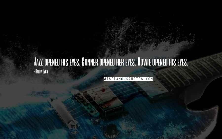 Barry Lyga Quotes: Jazz opened his eyes. Conner opened her eyes. Howie opened his eyes.