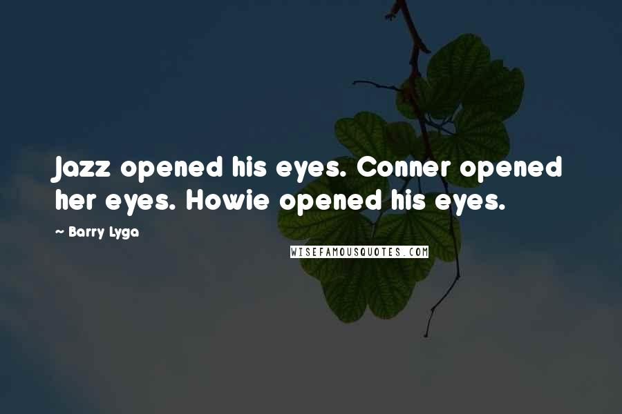 Barry Lyga Quotes: Jazz opened his eyes. Conner opened her eyes. Howie opened his eyes.