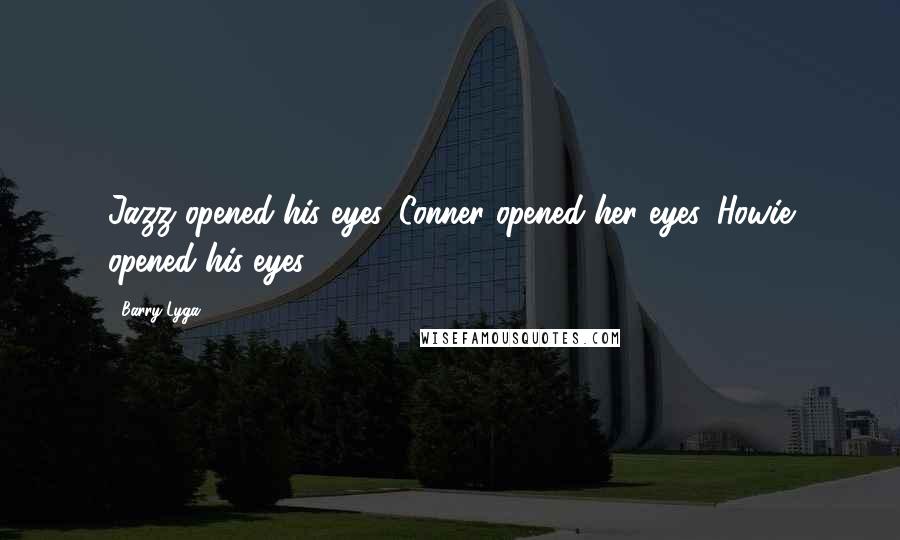 Barry Lyga Quotes: Jazz opened his eyes. Conner opened her eyes. Howie opened his eyes.