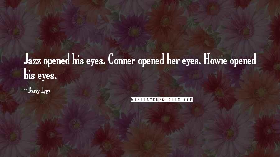 Barry Lyga Quotes: Jazz opened his eyes. Conner opened her eyes. Howie opened his eyes.