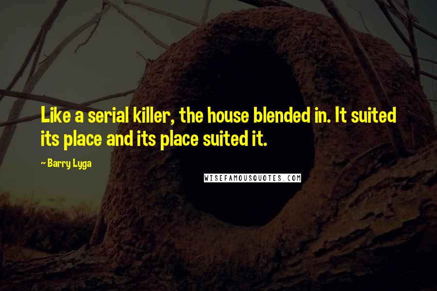 Barry Lyga Quotes: Like a serial killer, the house blended in. It suited its place and its place suited it.