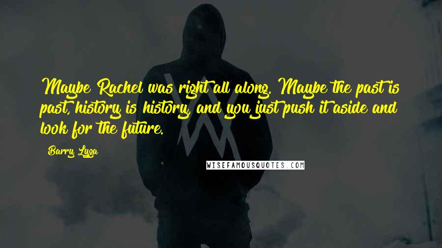 Barry Lyga Quotes: Maybe Rachel was right all along. Maybe the past is past, history is history, and you just push it aside and look for the future.