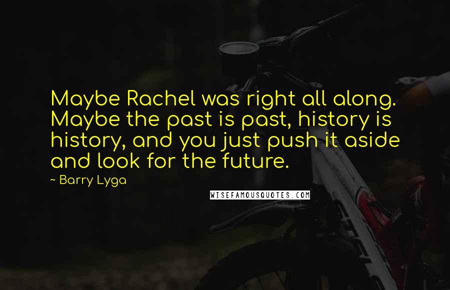 Barry Lyga Quotes: Maybe Rachel was right all along. Maybe the past is past, history is history, and you just push it aside and look for the future.